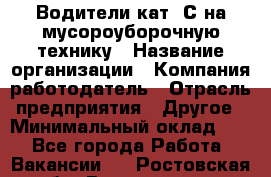 Водители кат. С на мусороуборочную технику › Название организации ­ Компания-работодатель › Отрасль предприятия ­ Другое › Минимальный оклад ­ 1 - Все города Работа » Вакансии   . Ростовская обл.,Волгодонск г.